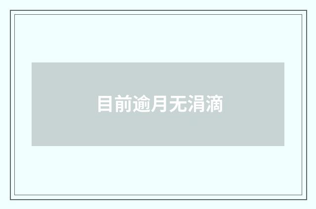 目前逾月无涓滴