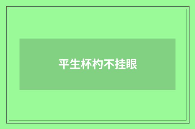 平生杯杓不挂眼