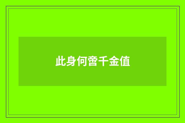 此身何啻千金值