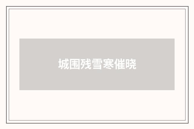 城围残雪寒催晓
