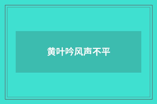 黄叶吟风声不平