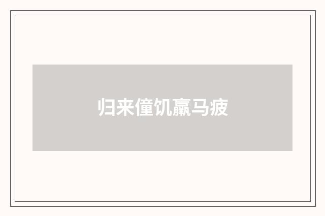 归来僮饥羸马疲