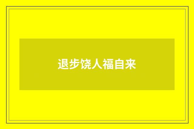 退步饶人福自来