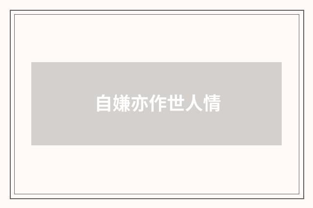 自嫌亦作世人情