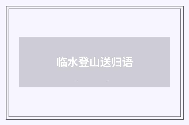 临水登山送归语