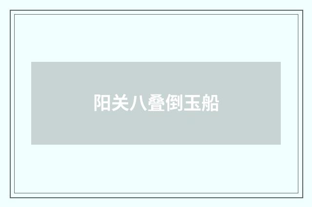 阳关八叠倒玉船