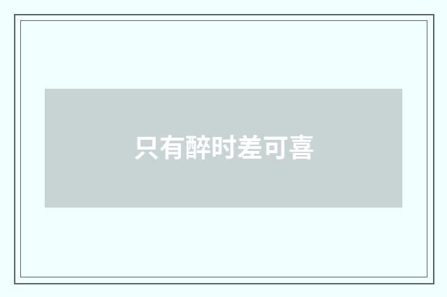 只有醉时差可喜