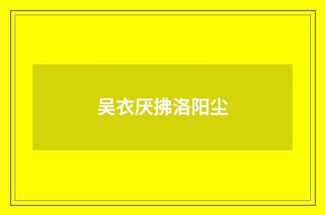 吴衣厌拂洛阳尘