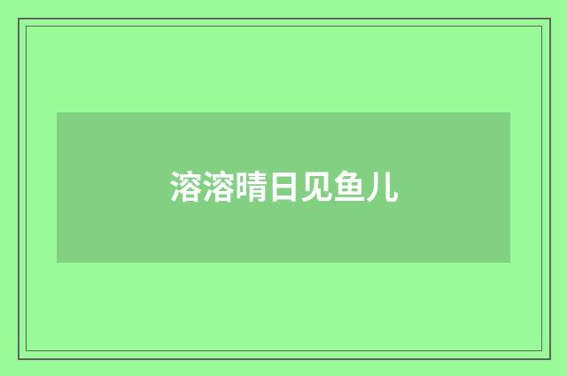 溶溶晴日见鱼儿