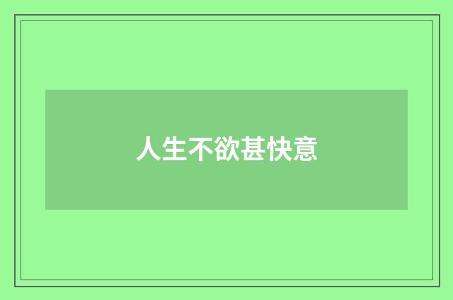 人生不欲甚快意