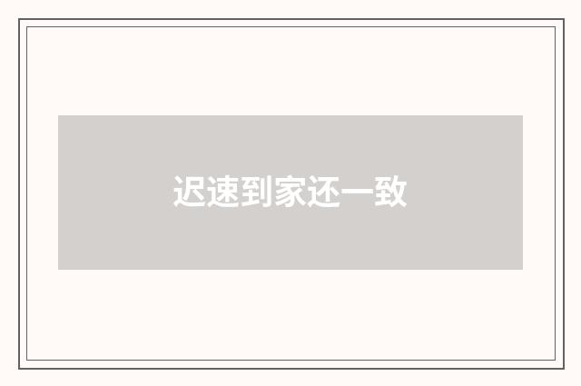 迟速到家还一致