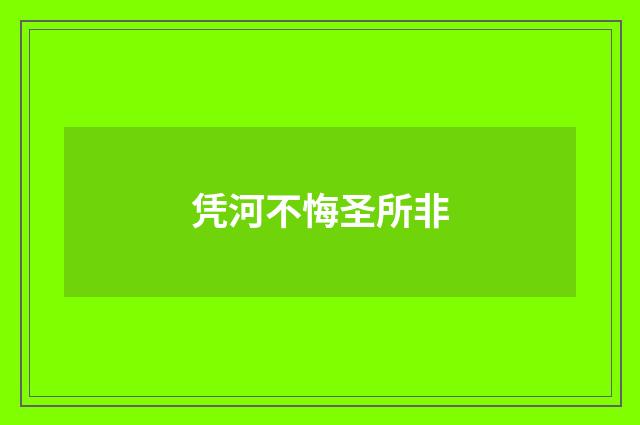 凭河不悔圣所非