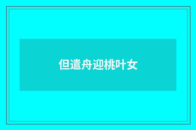 但遣舟迎桃叶女