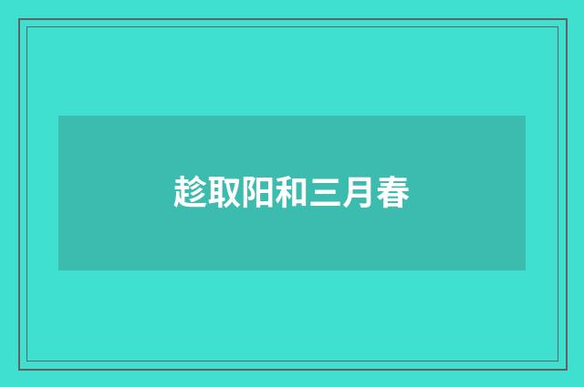 趁取阳和三月春