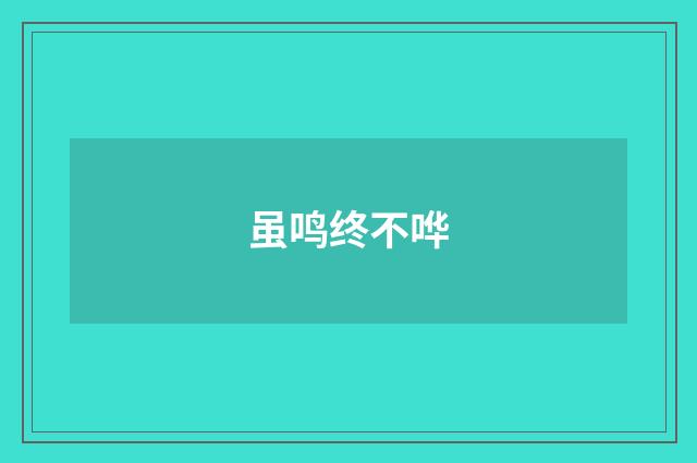 虽鸣终不哗