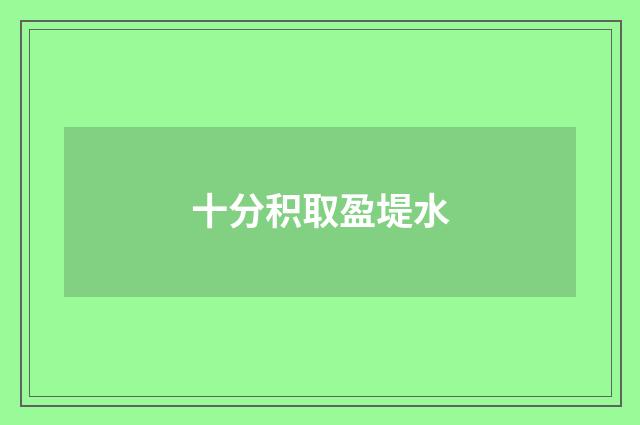 十分积取盈堤水