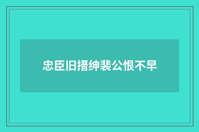 忠臣旧搢绅裴公恨不早