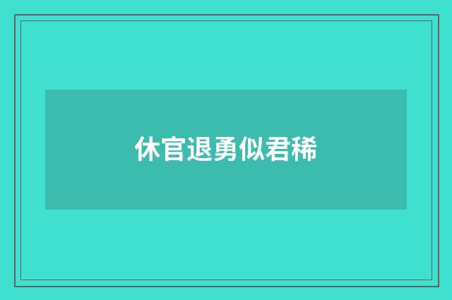 休官退勇似君稀