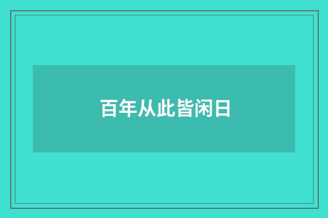 百年从此皆闲日