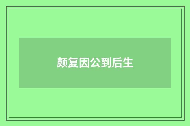 颇复因公到后生