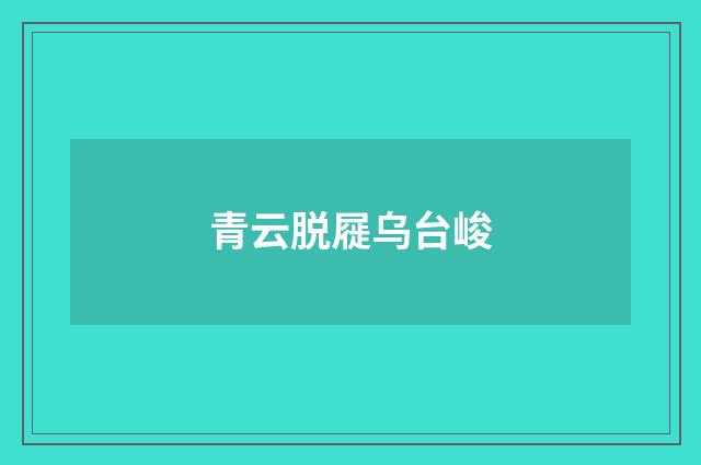 青云脱屣乌台峻