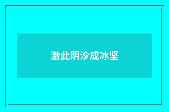 激此阴沴成冰坚