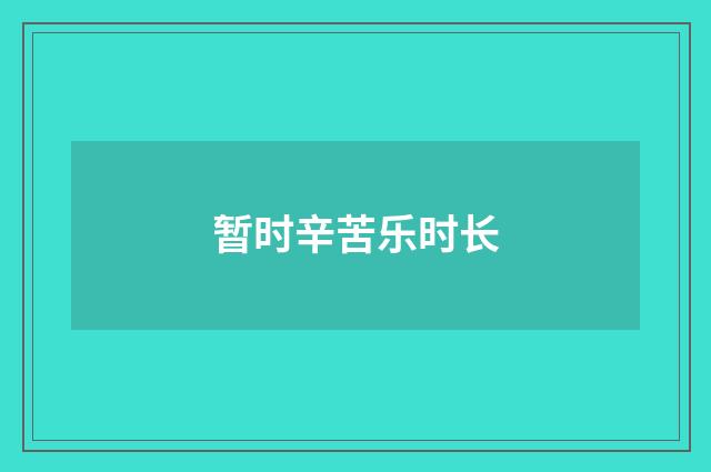 暂时辛苦乐时长