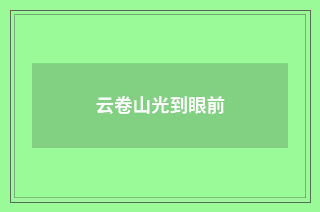 云卷山光到眼前