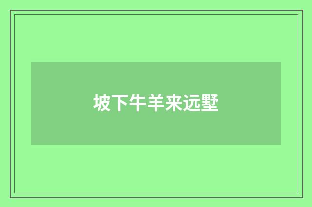 坡下牛羊来远墅