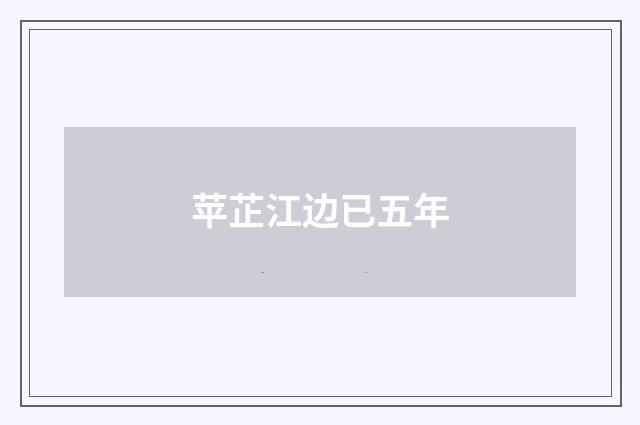 苹芷江边已五年