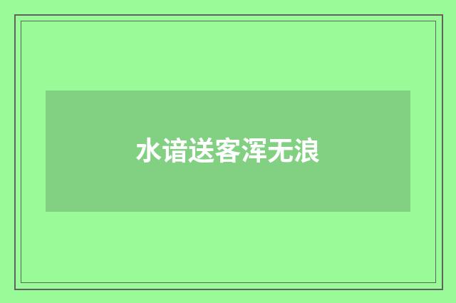 水谙送客浑无浪