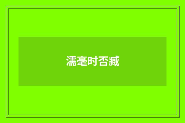 濡毫时否臧