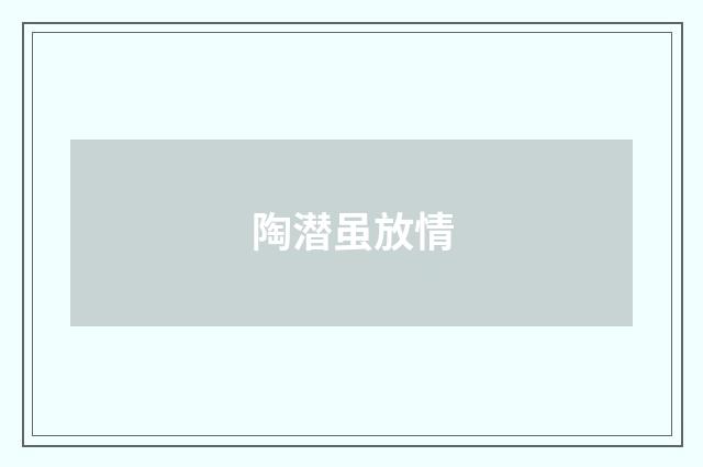 陶潜虽放情