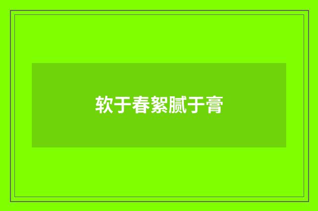 软于春絮腻于膏