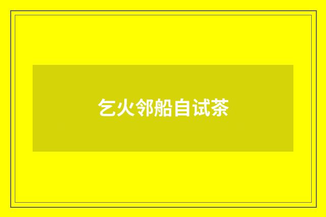 乞火邻船自试茶