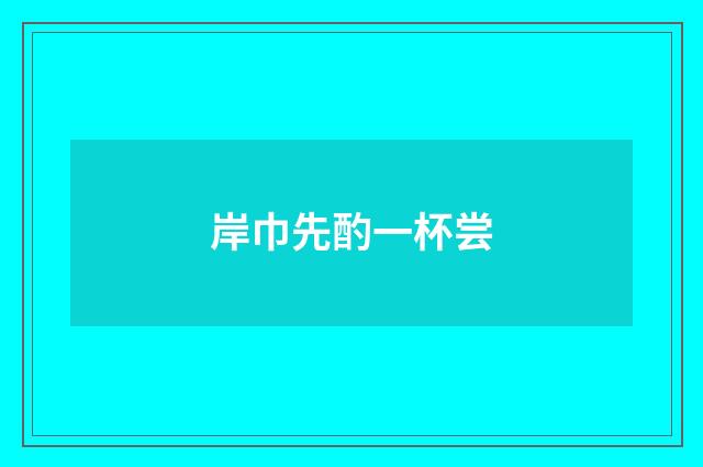 岸巾先酌一杯尝