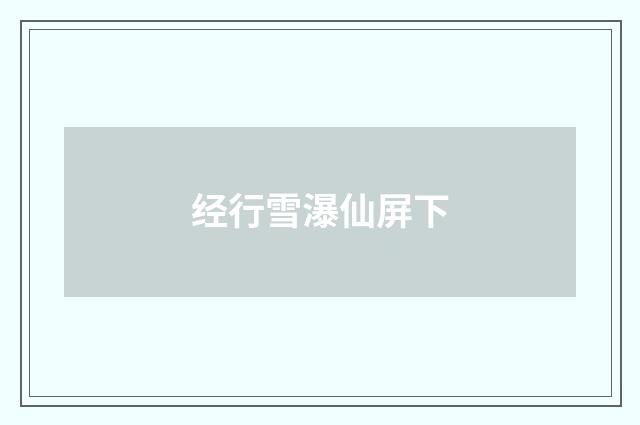 经行雪瀑仙屏下