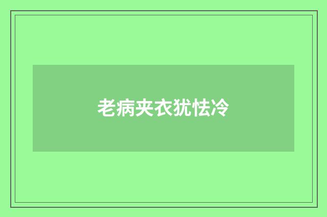 老病夹衣犹怯冷