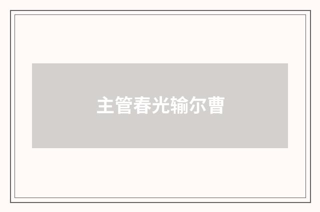 主管春光输尔曹