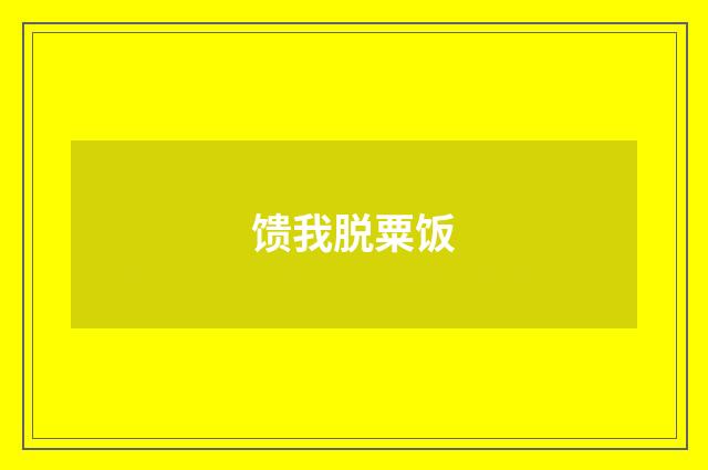 馈我脱粟饭