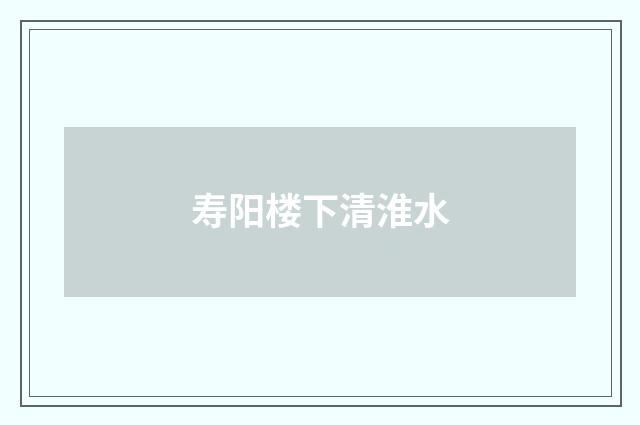 寿阳楼下清淮水