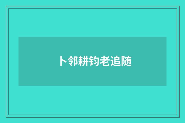 卜邻耕钧老追随