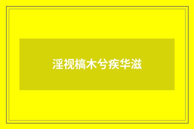 淫视槁木兮疾华滋