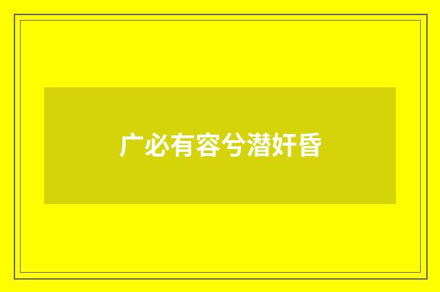 广必有容兮潜奸昏