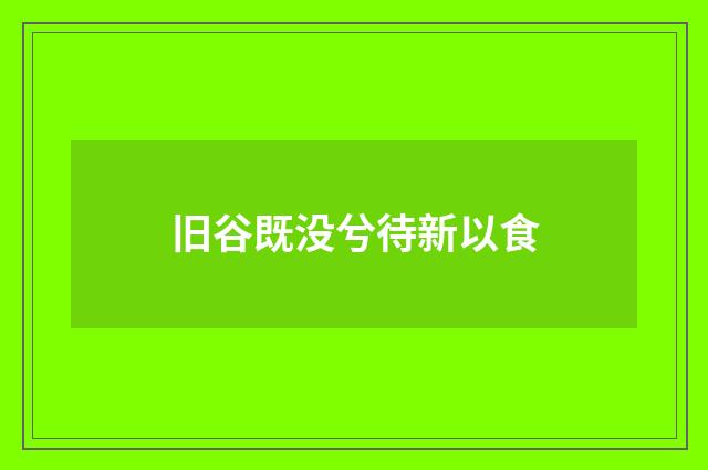 旧谷既没兮待新以食