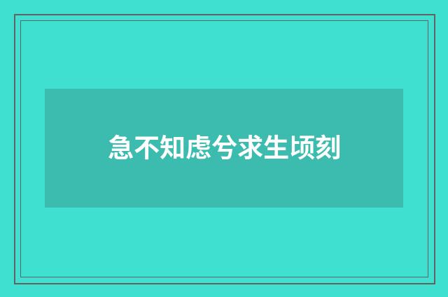 急不知虑兮求生顷刻