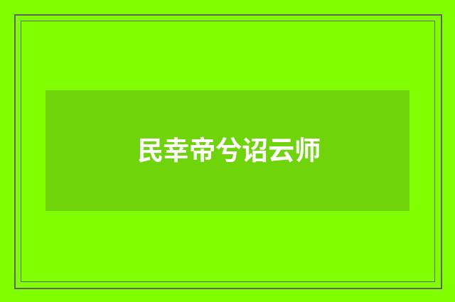 民幸帝兮诏云师