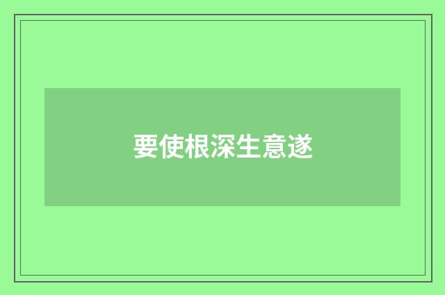 要使根深生意遂