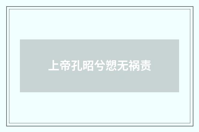 上帝孔昭兮愬无祸责