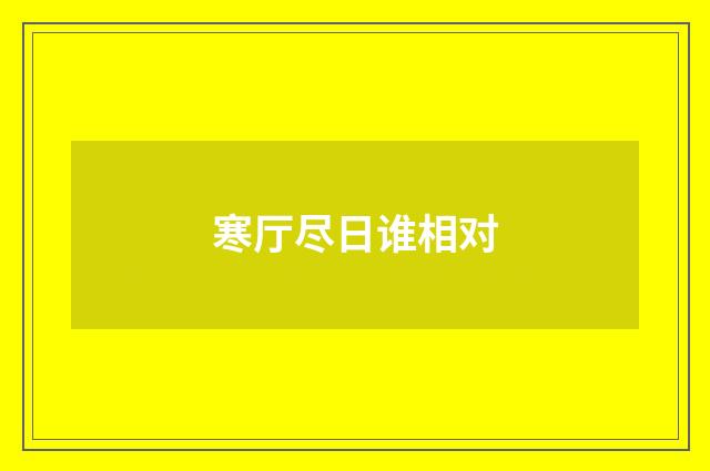 寒厅尽日谁相对